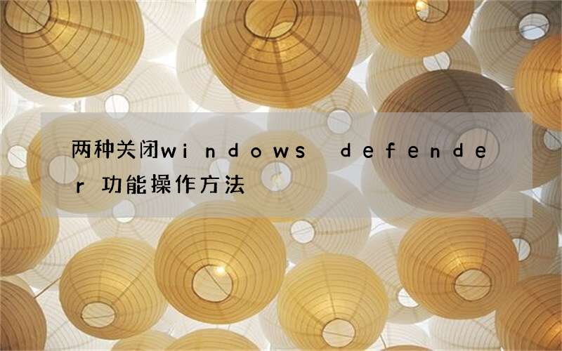 两种关闭windows defender功能操作方法